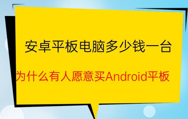 安卓平板电脑多少钱一台 为什么有人愿意买Android平板？